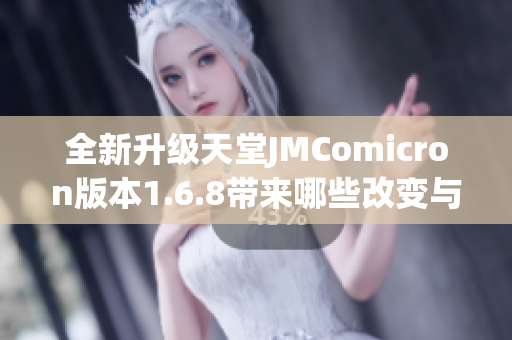 全新升级天堂JMComicron版本1.6.8带来哪些改变与功能解析