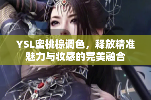 YSL蜜桃棕调色，释放精准魅力与妆感的完美融合