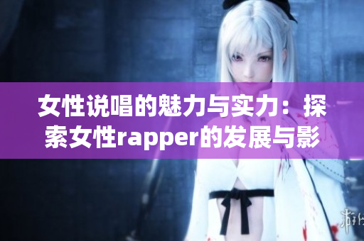 女性说唱的魅力与实力：探索女性rapper的发展与影响