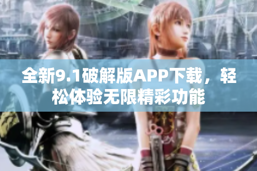 全新9.1破解版APP下载，轻松体验无限精彩功能