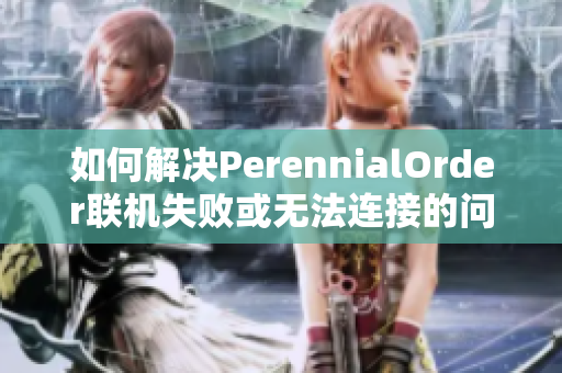 如何解决PerennialOrder联机失败或无法连接的问题方法指南