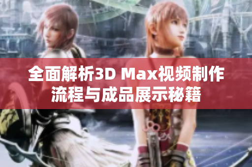 全面解析3D Max视频制作流程与成品展示秘籍