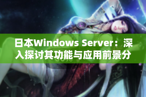 日本Windows Server：深入探讨其功能与应用前景分析