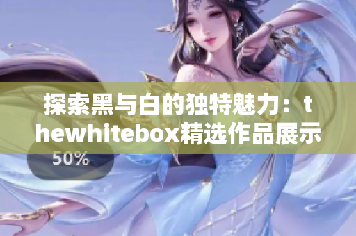 探索黑与白的独特魅力：thewhitebox精选作品展示