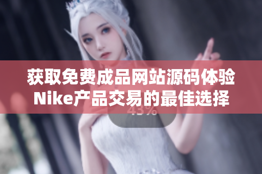 获取免费成品网站源码体验Nike产品交易的最佳选择