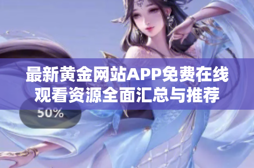 最新黄金网站APP免费在线观看资源全面汇总与推荐