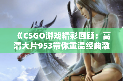 《CSGO游戏精彩回顾：高清大片953带你重温经典激战》