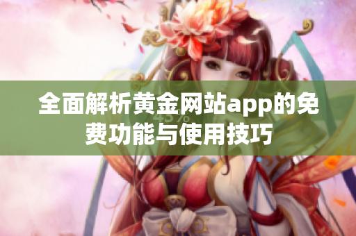 全面解析黄金网站app的免费功能与使用技巧