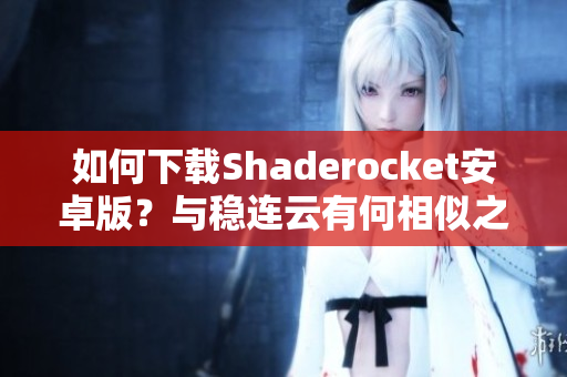 如何下载Shaderocket安卓版？与稳连云有何相似之处？