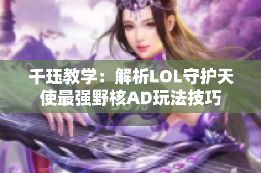 千珏教学：解析LOL守护天使最强野核AD玩法技巧