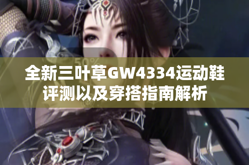 全新三叶草GW4334运动鞋评测以及穿搭指南解析