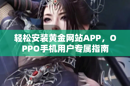 轻松安装黄金网站APP，OPPO手机用户专属指南