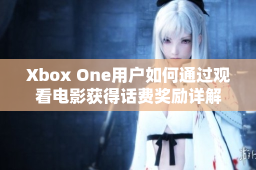 Xbox One用户如何通过观看电影获得话费奖励详解