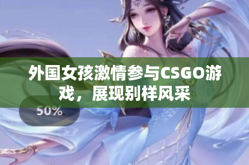 外国女孩激情参与CSGO游戏，展现别样风采