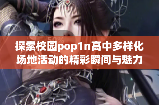 探索校园pop1n高中多样化场地活动的精彩瞬间与魅力