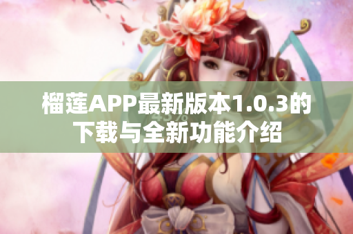 榴莲APP最新版本1.0.3的下载与全新功能介绍