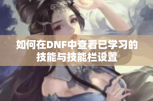 如何在DNF中查看已学习的技能与技能栏设置