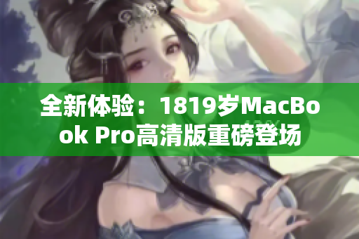 全新体验：1819岁MacBook Pro高清版重磅登场