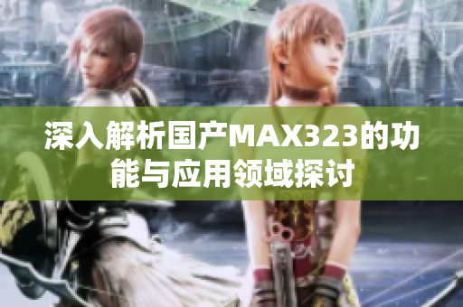 深入解析国产MAX323的功能与应用领域探讨