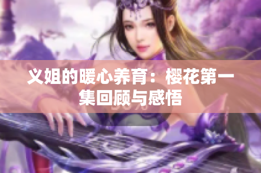 义姐的暖心养育：樱花第一集回顾与感悟