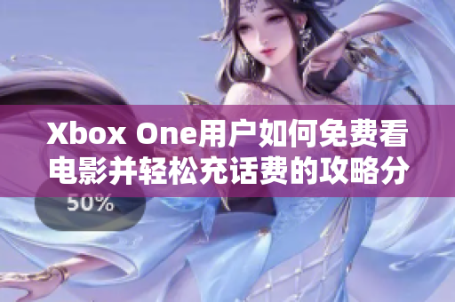 Xbox One用户如何免费看电影并轻松充话费的攻略分享