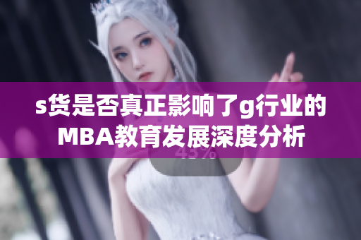 s货是否真正影响了g行业的MBA教育发展深度分析