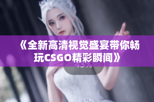 《全新高清视觉盛宴带你畅玩CSGO精彩瞬间》