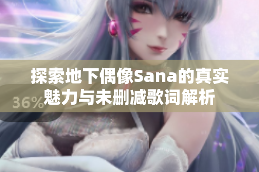 探索地下偶像Sana的真实魅力与未删减歌词解析