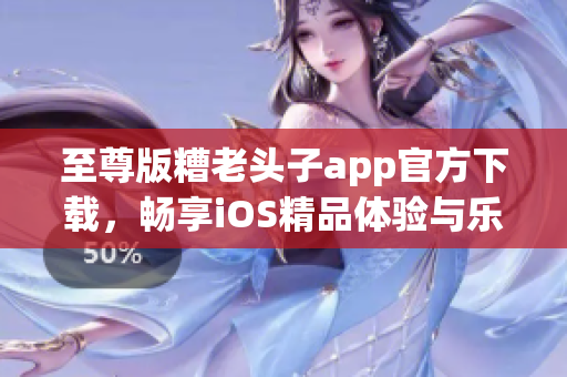 至尊版糟老头子app官方下载，畅享iOS精品体验与乐趣