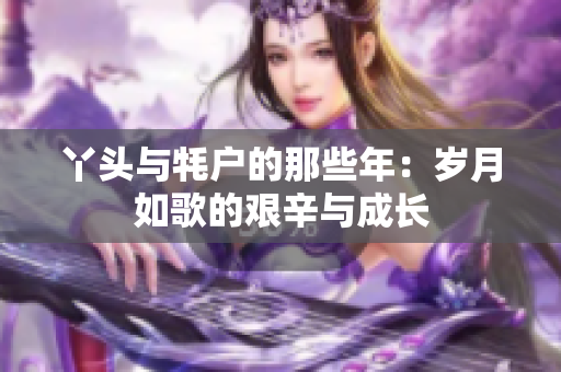 丫头与牦户的那些年：岁月如歌的艰辛与成长