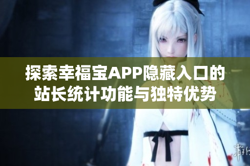 探索幸福宝APP隐藏入口的站长统计功能与独特优势