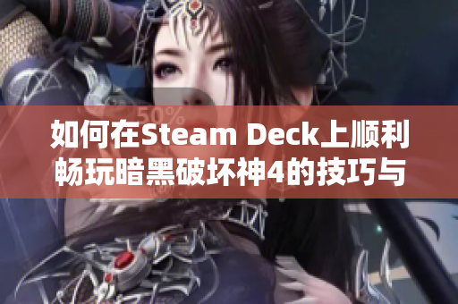 如何在Steam Deck上顺利畅玩暗黑破坏神4的技巧与问题探讨