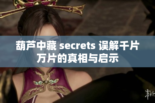 葫芦中藏 secrets 误解千片万片的真相与启示