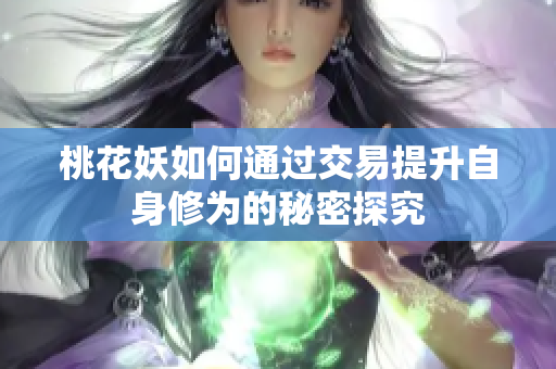 桃花妖如何通过交易提升自身修为的秘密探究