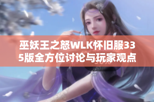 巫妖王之怒WLK怀旧服335版全方位讨论与玩家观点交流平台