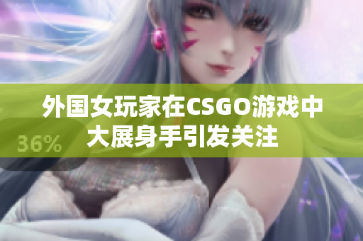 外国女玩家在CSGO游戏中大展身手引发关注