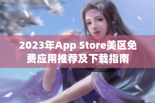 2023年App Store美区免费应用推荐及下载指南