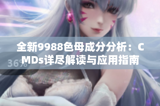 全新9988色母成分分析：CMDs详尽解读与应用指南