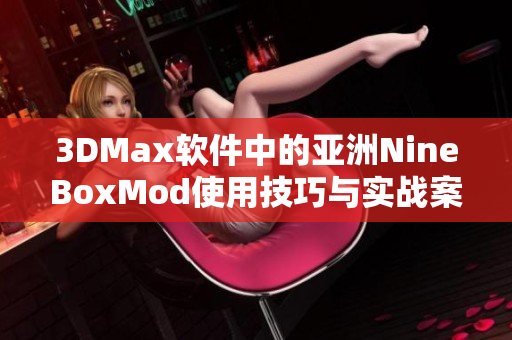 3DMax软件中的亚洲NineBoxMod使用技巧与实战案例解析