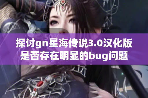 探讨gn星海传说3.0汉化版是否存在明显的bug问题