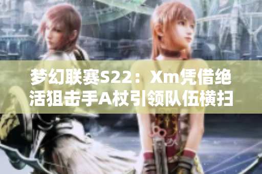 梦幻联赛S22：Xm凭借绝活狙击手A杖引领队伍横扫XG与OG