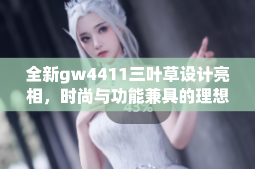 全新gw4411三叶草设计亮相，时尚与功能兼具的理想选择