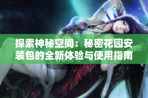 探索神秘空间：秘密花园安装包的全新体验与使用指南