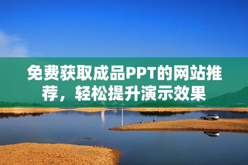 免费获取成品PPT的网站推荐，轻松提升演示效果