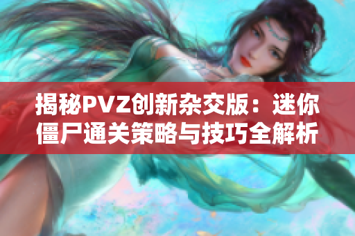 揭秘PVZ创新杂交版：迷你僵尸通关策略与技巧全解析