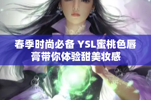 春季时尚必备 YSL蜜桃色唇膏带你体验甜美妆感