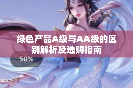 绿色产品A级与AA级的区别解析及选购指南