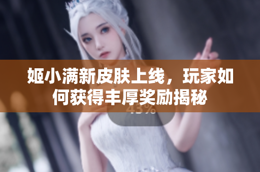 姬小满新皮肤上线，玩家如何获得丰厚奖励揭秘