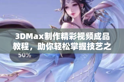 3DMax制作精彩视频成品教程，助你轻松掌握技艺之道