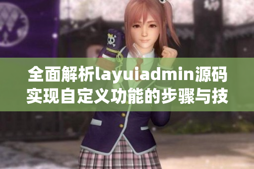 全面解析layuiadmin源码实现自定义功能的步骤与技巧